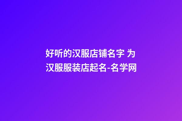 好听的汉服店铺名字 为汉服服装店起名-名学网-第1张-店铺起名-玄机派
